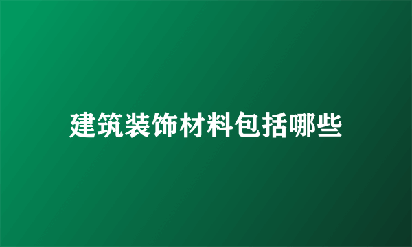 建筑装饰材料包括哪些