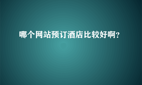 哪个网站预订酒店比较好啊？