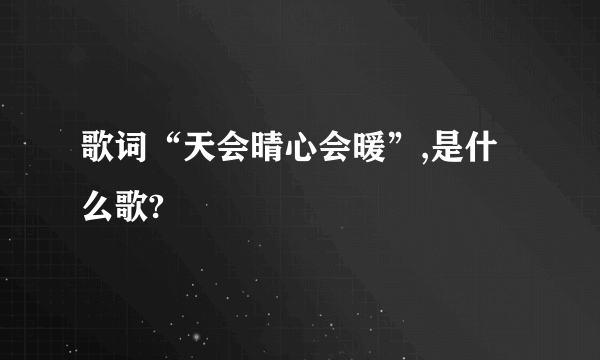 歌词“天会晴心会暖”,是什么歌?