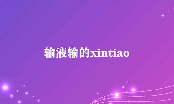 输液输的xintiao