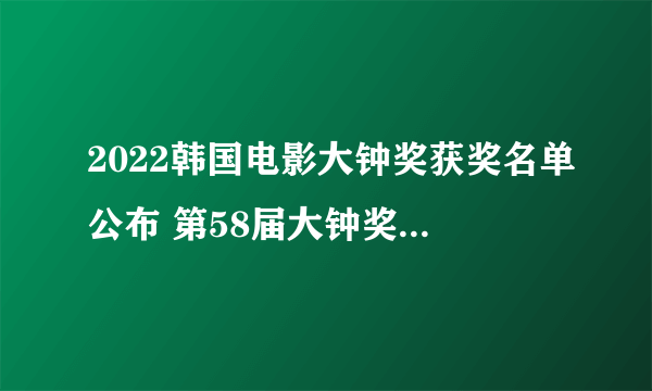 2022韩国电影大钟奖获奖名单公布 第58届大钟奖提名名单一览