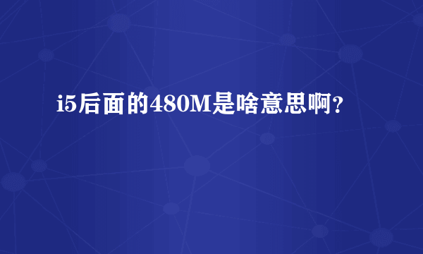 i5后面的480M是啥意思啊？