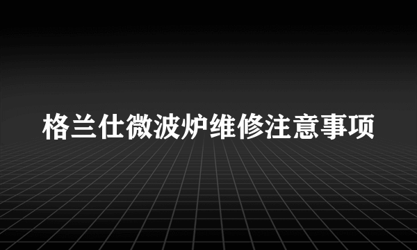 格兰仕微波炉维修注意事项