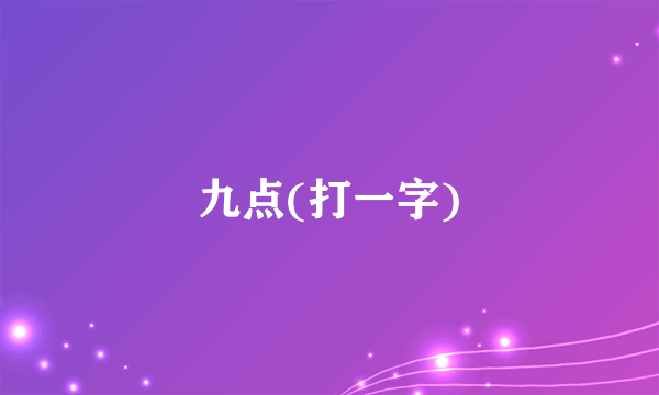 九点(打一字)