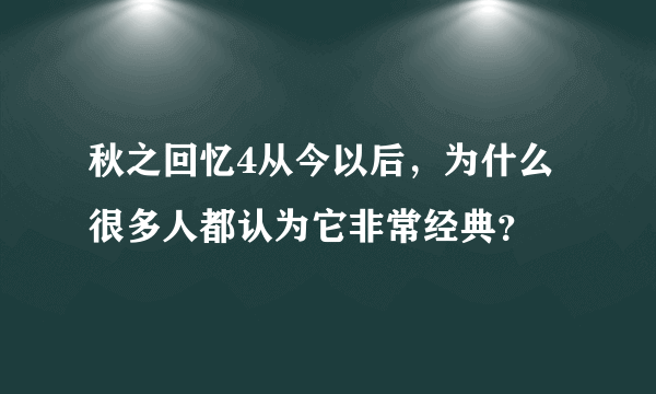 秋之回忆4从今以后，为什么很多人都认为它非常经典？