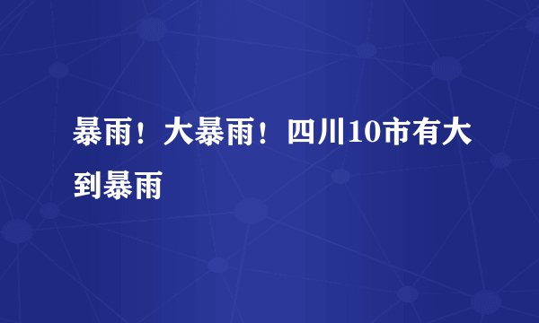 暴雨！大暴雨！四川10市有大到暴雨