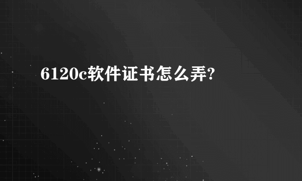 6120c软件证书怎么弄?