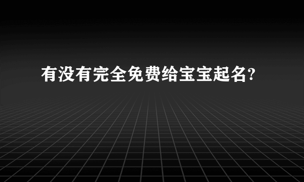 有没有完全免费给宝宝起名?