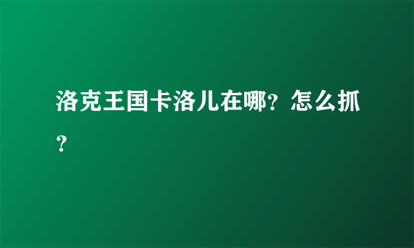 洛克王国卡洛儿在哪？怎么抓？