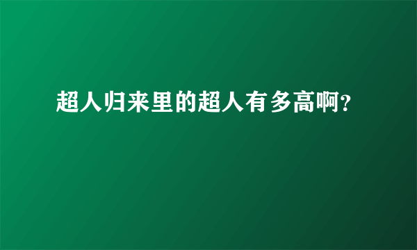 超人归来里的超人有多高啊？