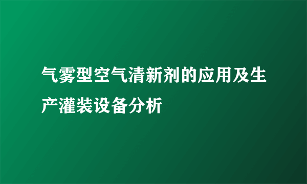 气雾型空气清新剂的应用及生产灌装设备分析