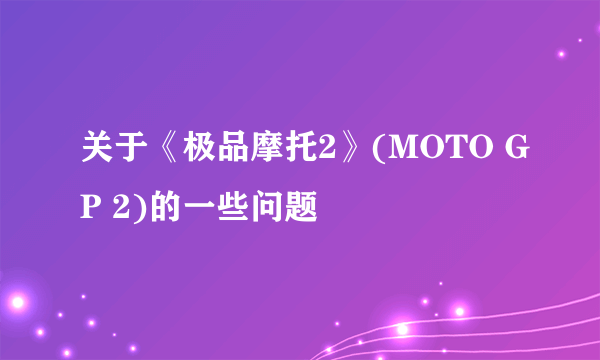 关于《极品摩托2》(MOTO GP 2)的一些问题