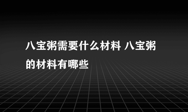 八宝粥需要什么材料 八宝粥的材料有哪些