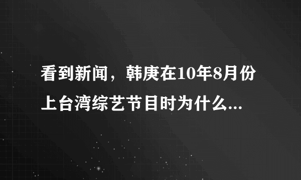 看到新闻，韩庚在10年8月份上台湾综艺节目时为什么说自己在sj“每天都很烦”？？