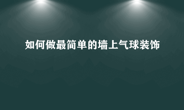 如何做最简单的墙上气球装饰