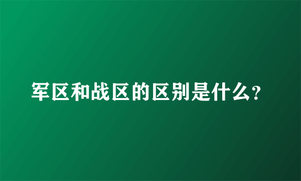 军区和战区的区别是什么？