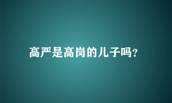 高严是高岗的儿子吗？