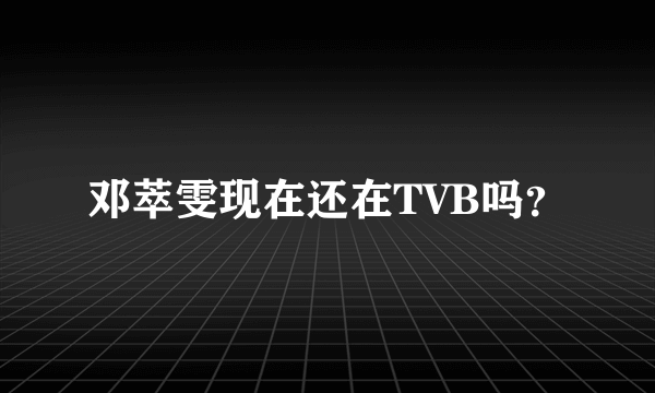 邓萃雯现在还在TVB吗？