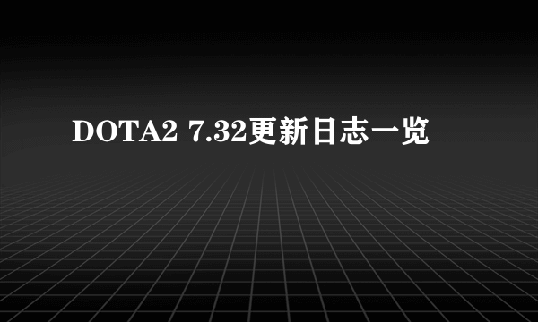 DOTA2 7.32更新日志一览