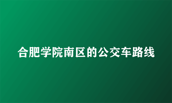 合肥学院南区的公交车路线