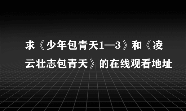 求《少年包青天1—3》和《凌云壮志包青天》的在线观看地址