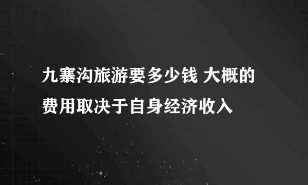 九寨沟旅游要多少钱 大概的费用取决于自身经济收入