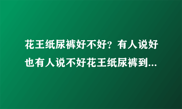 花王纸尿裤好不好？有人说好也有人说不好花王纸尿裤到底怎么样