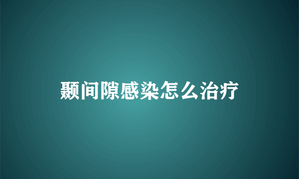 颞间隙感染怎么治疗