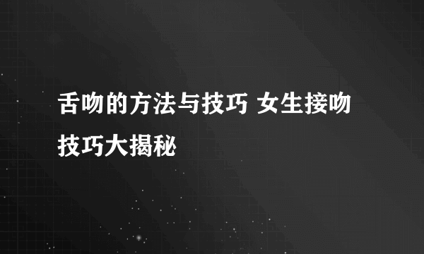 舌吻的方法与技巧 女生接吻技巧大揭秘