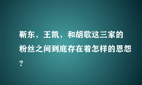 靳东，王凯，和胡歌这三家的粉丝之间到底存在着怎样的恩怨？