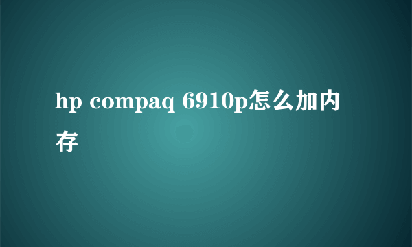 hp compaq 6910p怎么加内存