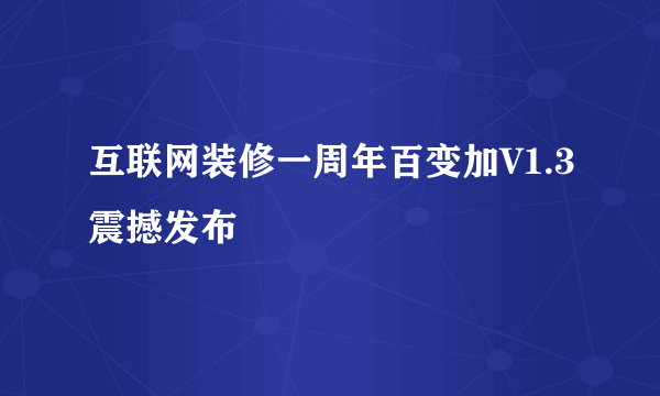 互联网装修一周年百变加V1.3震撼发布