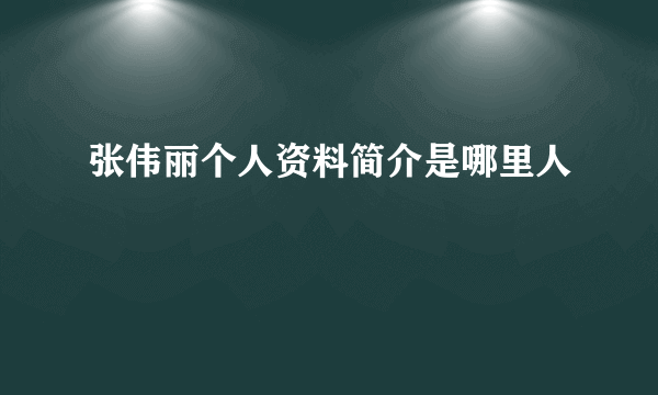 张伟丽个人资料简介是哪里人