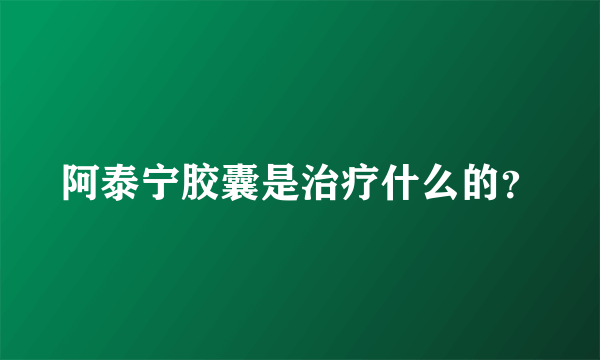 阿泰宁胶囊是治疗什么的？