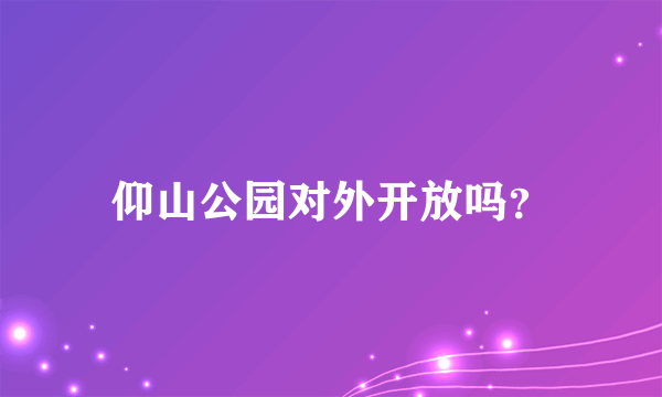 仰山公园对外开放吗？