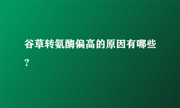 谷草转氨酶偏高的原因有哪些？