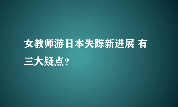 女教师游日本失踪新进展 有三大疑点？