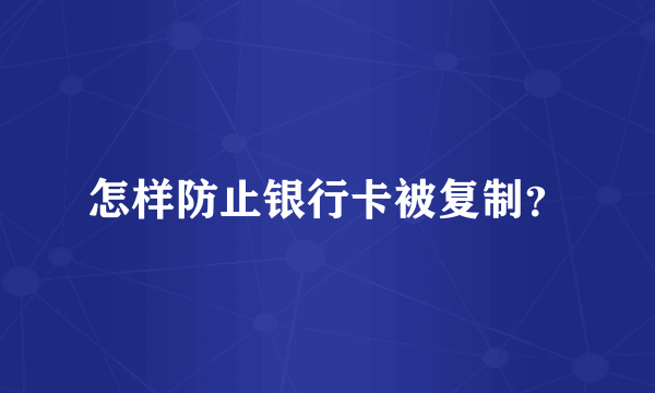 怎样防止银行卡被复制？