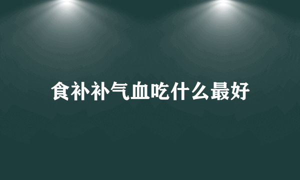 食补补气血吃什么最好