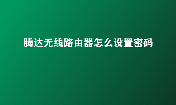 腾达无线路由器怎么设置密码