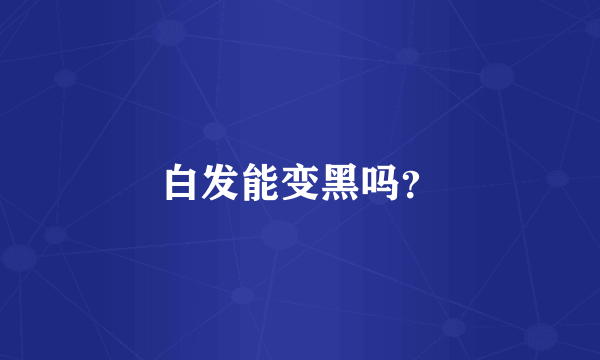 白发能变黑吗？