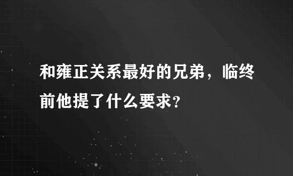 和雍正关系最好的兄弟，临终前他提了什么要求？