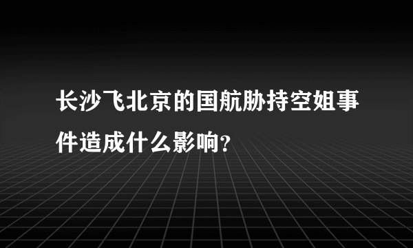 长沙飞北京的国航胁持空姐事件造成什么影响？