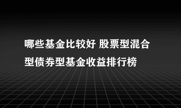 哪些基金比较好 股票型混合型债券型基金收益排行榜