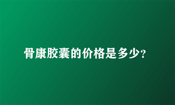 骨康胶囊的价格是多少？