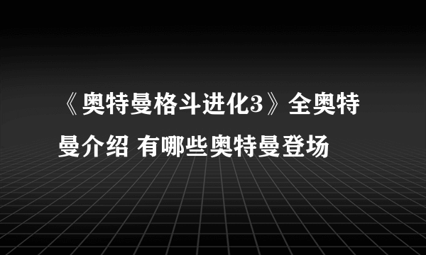 《奥特曼格斗进化3》全奥特曼介绍 有哪些奥特曼登场