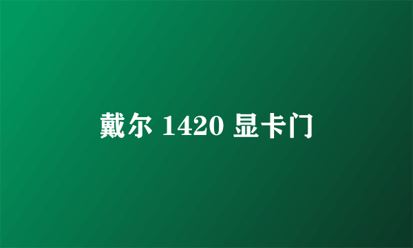 戴尔 1420 显卡门