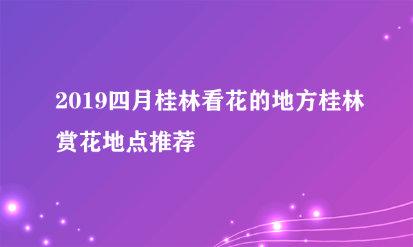 2019四月桂林看花的地方桂林赏花地点推荐