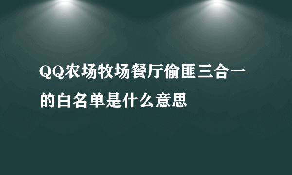 QQ农场牧场餐厅偷匪三合一的白名单是什么意思