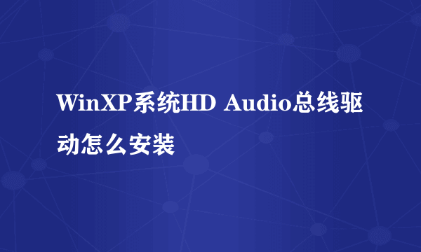 WinXP系统HD Audio总线驱动怎么安装